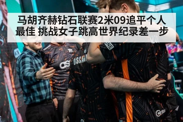马胡齐赫钻石联赛2米09追平个人最佳 挑战女子跳高世界纪录差一步