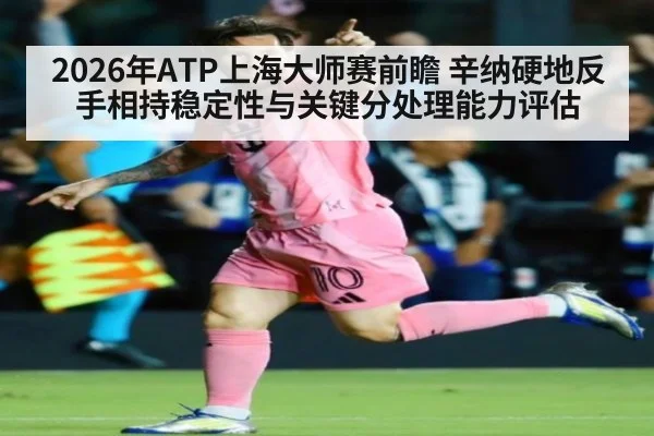 2026年ATP上海大师赛前瞻 辛纳硬地反手相持稳定性与关键分处理能力评估