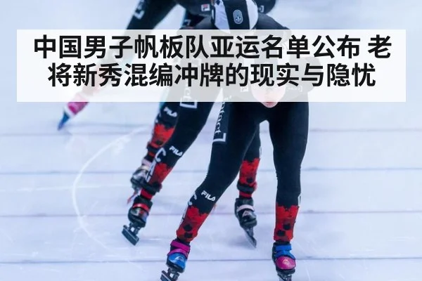 中国男子帆板队亚运名单公布 老将新秀混编冲牌的现实与隐忧