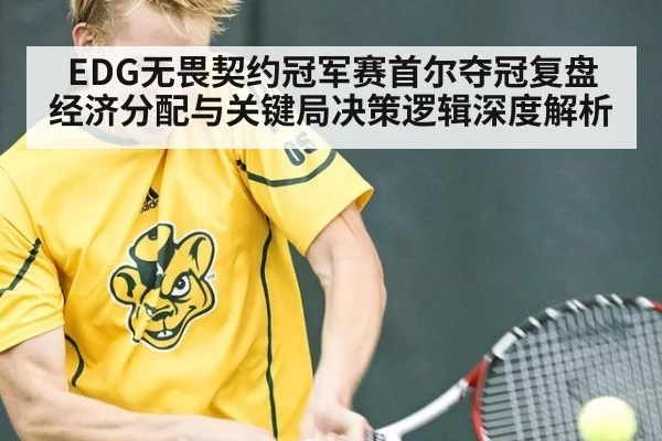 EDG无畏契约冠军赛首尔夺冠复盘 经济分配与关键局决策逻辑深度解析