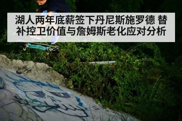 湖人两年底薪签下丹尼斯施罗德 替补控卫价值与詹姆斯老化应对分析