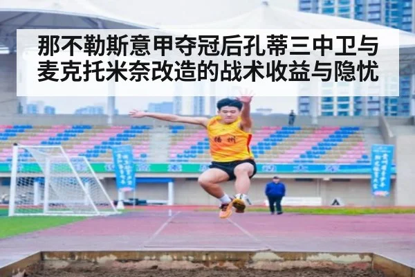 那不勒斯意甲夺冠后孔蒂三中卫与麦克托米奈改造的战术收益与隐忧